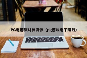 PG电游赢财神资源（pg游戏电子赚钱）