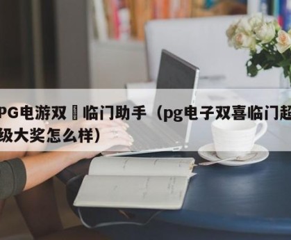 PG电游双囍临门助手（pg电子双喜临门超级大奖怎么样）