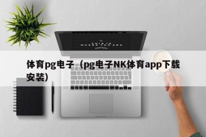 体育pg电子（pg电子NK体育app下载安装）