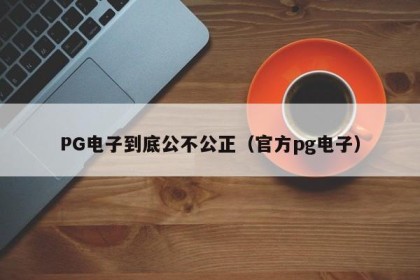 PG电子到底公不公正（官方pg电子）
