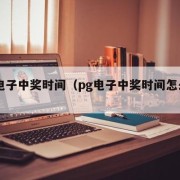 pg电子中奖时间（pg电子中奖时间怎么算）
