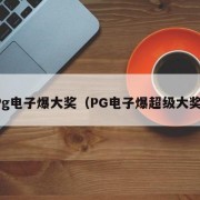 Pg电子爆大奖（PG电子爆超级大奖）