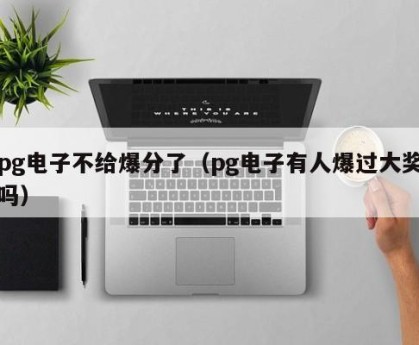 pg电子不给爆分了（pg电子有人爆过大奖吗）