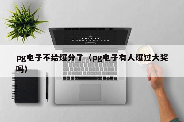 pg电子不给爆分了(pg电子有人爆过大奖吗)