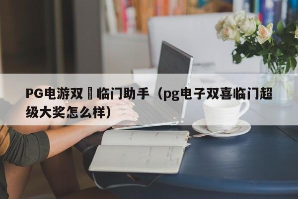 PG电游双囍临门助手(pg电子双喜临门超级大奖怎么样)